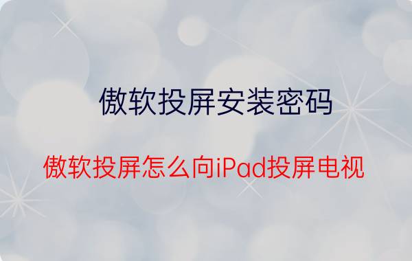 傲软投屏安装密码 傲软投屏怎么向iPad投屏电视？